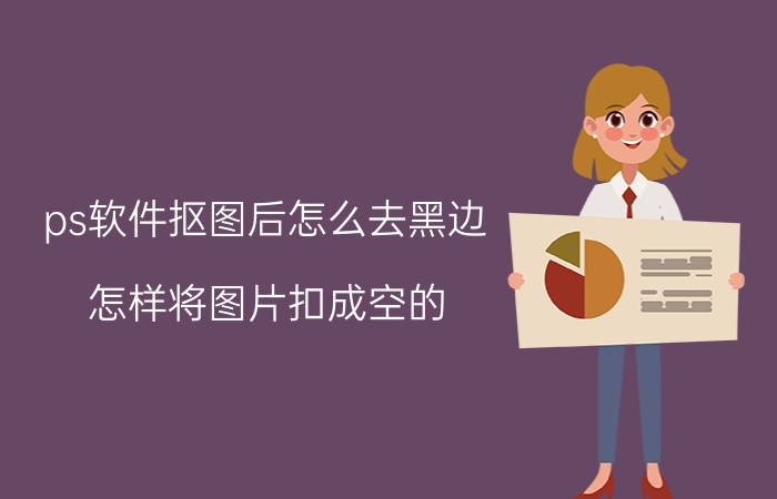 ps软件抠图后怎么去黑边 怎样将图片扣成空的？